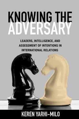 Cover image for Knowing the Adversary: Leaders, Intelligence, and Assessment of Intentions in International Relations