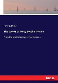 Cover image for The Works of Percy Bysshe Shelley: From the original editions. Fourth series.