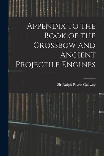 Cover image for Appendix to the Book of the Crossbow and Ancient Projectile Engines