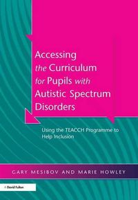 Cover image for Accessing the Curriculum for Pupils with Autistic Spectrum Disorders: Using the TEACCH Programme to Help Inclusion