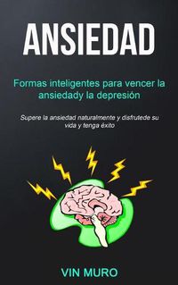 Cover image for Ansiedad: Formas inteligentes para vencer la ansiedad y la depresion (Supere la ansiedad naturalmente y disfrute de su vida y tenga exito)