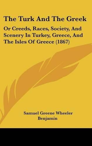 Cover image for The Turk and the Greek: Or Creeds, Races, Society, and Scenery in Turkey, Greece, and the Isles of Greece (1867)