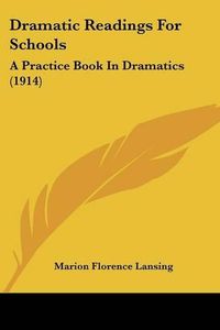 Cover image for Dramatic Readings for Schools: A Practice Book in Dramatics (1914)