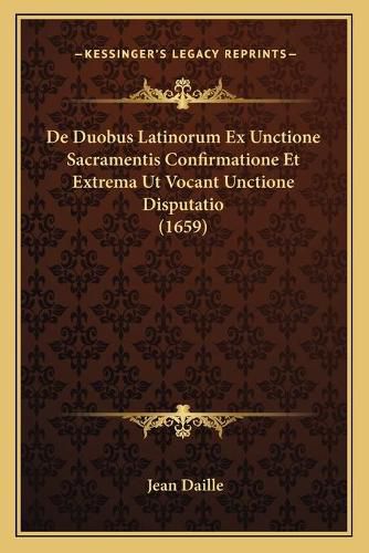 de Duobus Latinorum Ex Unctione Sacramentis Confirmatione Et Extrema UT Vocant Unctione Disputatio (1659)