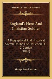 Cover image for England's Hero and Christian Soldier: A Biographical and Historical Sketch of the Life of General C. G. Gordon (1886)