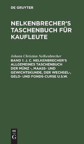 J. C. Nelkenbrecher's Allgemeines Taschenbuch Der Munz -, Maass- Und Gewichtskunde, Der Wechsel-, Geld- Und Fonds-Curse U.S.W.