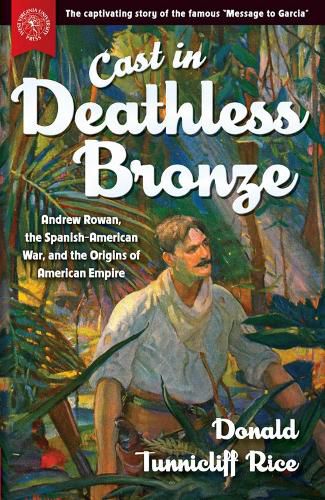 Cast in Deathless Bronze: Andrew Rowan, the Spanish-American War, and the Origins of American Empire