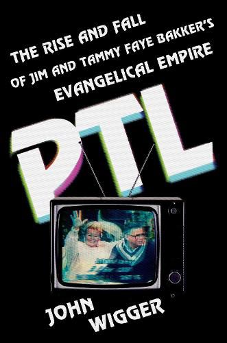 Cover image for PTL: The Rise and Fall of Jim and Tammy Faye Bakker's Evangelical Empire