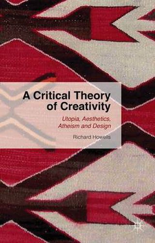 Cover image for A Critical Theory of Creativity: Utopia, Aesthetics, Atheism and Design