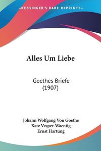 Cover image for Alles Um Liebe: Goethes Briefe (1907)