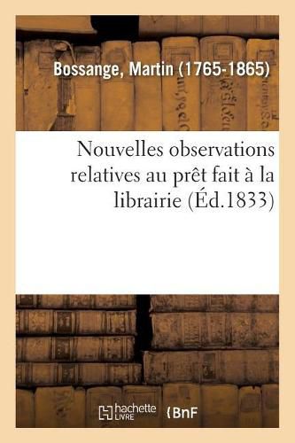 Cover image for Nouvelles Observations de M. Bossange Pere, Relatives Au Pret Fait A La Librairie: Suivies Du Catalogue Des Livres Donnes En Nantissement