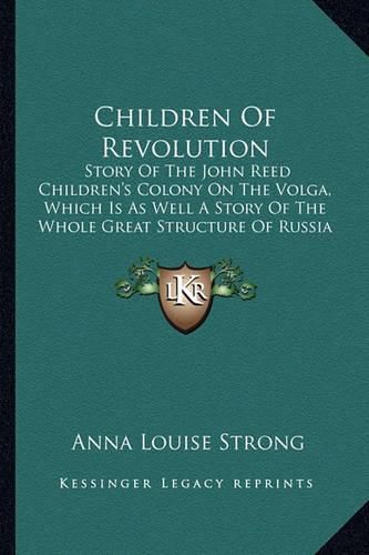 Children of Revolution: Story of the John Reed Children's Colony on the Volga, Which Is as Well a Story of the Whole Great Structure of Russia