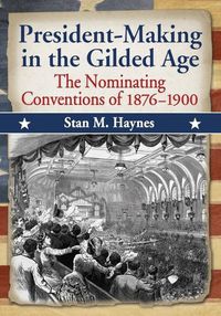 Cover image for President-Making in the Gilded Age: The Nominating Conventions of 1876-1900