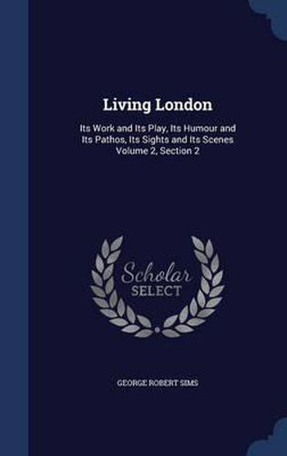 Living London: Its Work and Its Play, Its Humour and Its Pathos, Its Sights and Its Scenes Volume 2, Section 2