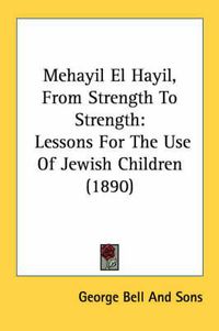 Cover image for Mehayil El Hayil, from Strength to Strength: Lessons for the Use of Jewish Children (1890)