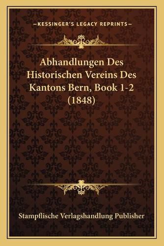 Abhandlungen Des Historischen Vereins Des Kantons Bern, Book 1-2 (1848)