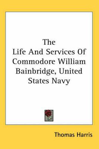 Cover image for The Life and Services of Commodore William Bainbridge, United States Navy