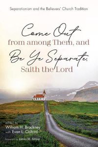 Cover image for Come Out from Among Them, and Be Ye Separate, Saith the Lord: Separationism and the Believers' Church Tradition