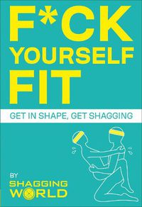 Cover image for F*ck Yourself Fit: Get in shape, get shagging