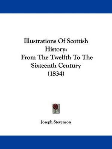 Cover image for Illustrations Of Scottish History: From The Twelfth To The Sixteenth Century (1834)