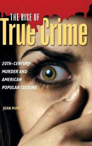 Cover image for The Rise of True Crime: 20th-Century Murder and American Popular Culture