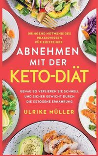 Cover image for Abnehmen mit der Keto-Diat: Dringend notwendiges Praxiswissen fur Einsteiger. Genau so verlieren Sie schnell und sicher Gewicht durch die ketogene Ernahrung