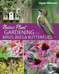 Cover image for Native Plant Gardening for Birds, Bees & Butterflies: Upper Midwest: Upper Midwest