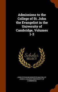 Cover image for Admissions to the College of St. John the Evangelist in the University of Cambridge, Volumes 1-2