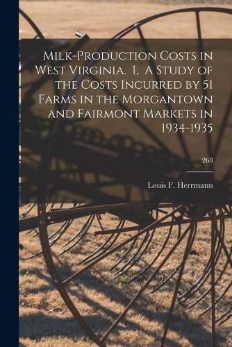 Milk-production Costs in West Virginia. I, A Study of the Costs Incurred by 51 Farms in the Morgantown and Fairmont Markets in 1934-1935; 268