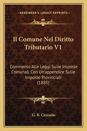 Cover image for Il Comune Nel Diritto Tributario V1: Commento Alle Leggi Sulle Imposte Comunali Con Un'appendice Sulle Imposte Provinciali (1885)