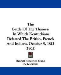 Cover image for The Battle of the Thames: In Which Kentuckians Defeated the British, French and Indians, October 5, 1813 (1903)