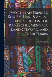 Cover image for Two Theban Princes, Kha-em-Uast & Amen-khepeshf, Sons of Rameses III., Menna, a Land-steward, and Their Tombs