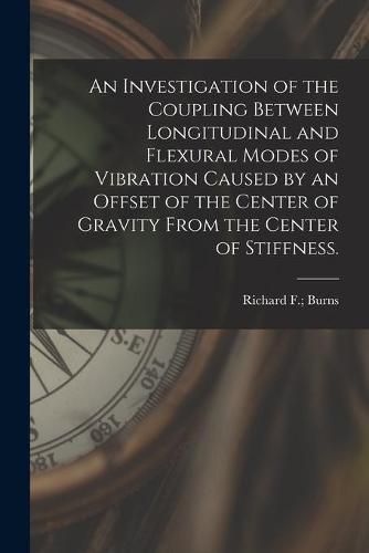 Cover image for An Investigation of the Coupling Between Longitudinal and Flexural Modes of Vibration Caused by an Offset of the Center of Gravity From the Center of Stiffness.