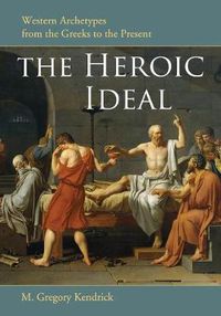 Cover image for The Heroic Ideal: Western Archetypes from the Greeks to the Present