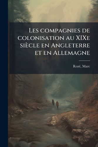 Cover image for Les Compagnies de Colonisation Au Xixe Si Cle En Angleterre Et En Allemagne