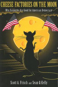 Cover image for Cheese Factories on the Moon: Why Earmarks Are Good for American Democracy