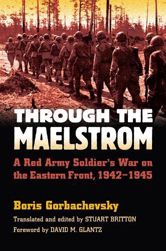 Through the Maelstrom: A Red Army Soldier's War on the Eastern Front 1942-1945