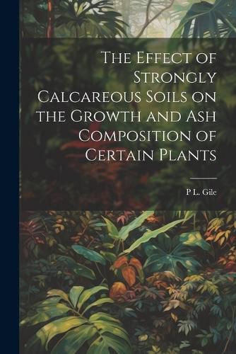 Cover image for The Effect of Strongly Calcareous Soils on the Growth and ash Composition of Certain Plants