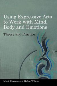 Cover image for Using Expressive Arts to Work with Mind, Body and Emotions: Theory and Practice