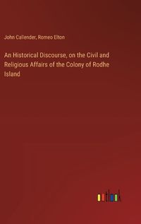 Cover image for An Historical Discourse, on the Civil and Religious Affairs of the Colony of Rodhe Island