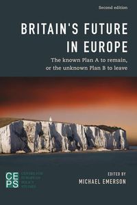 Cover image for Britain's Future in Europe: The Known Plan A to Remain or the Unknown Plan B to Leave