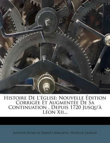 Histoire de L' Glise: Nouvelle Dition Corrig E Et Augment E de Sa Continuation, Depuis 1720 Jusqu' L on XII...