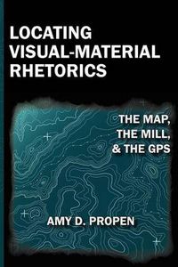 Cover image for Locating Visual-Material Rhetorics: The Map, the Mill, and the GPS