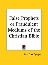 Cover image for False Prophets or Fraudulent Mediums of the Christian Bible