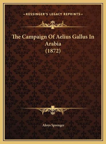 Cover image for The Campaign of Aelius Gallus in Arabia (1872) the Campaign of Aelius Gallus in Arabia (1872)