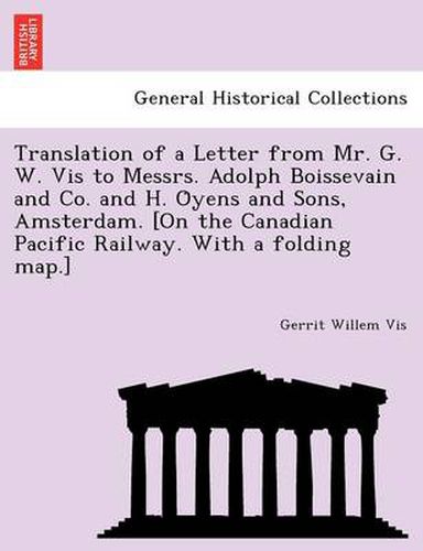 Translation of a Letter from Mr. G. W. Vis to Messrs. Adolph Boissevain and Co. and H. O&#776;yens and Sons, Amsterdam. [On the Canadian Pacific Railway. With a folding map.]