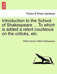 Cover image for Introduction to the School of Shakespeare ... to Which Is Added a Retort Courteous on the Criticks, Etc.