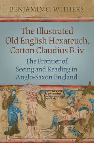 Cover image for The Illustrated Old English Hexateuch, Cotton Ms. Claudius B.iv: The Frontier of Seeing and Reading in Anglo-Saxon England