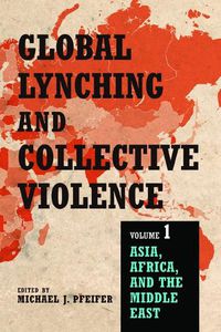 Cover image for Global Lynching and Collective Violence: Volume 1: Asia, Africa, and the Middle East