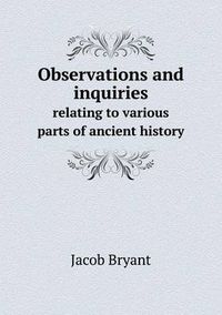 Cover image for Observations and inquiries relating to various parts of ancient history